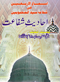 اسماع الاربعین فی شفاعۃ سید المحبوبین (احادیث شفاعت) : Ismaa ul Arbaen fi Shafaati Sayyid ul Mahbubin (Ahadees e Shafaat)